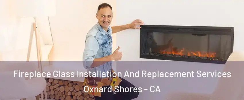 Fireplace Glass Installation And Replacement Services Oxnard Shores - CA