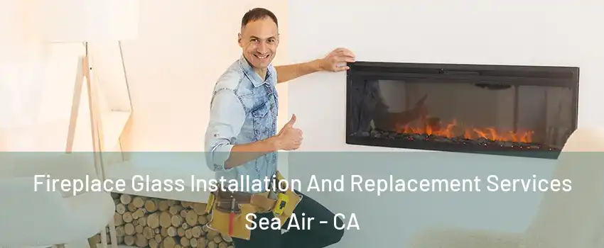 Fireplace Glass Installation And Replacement Services Sea Air - CA