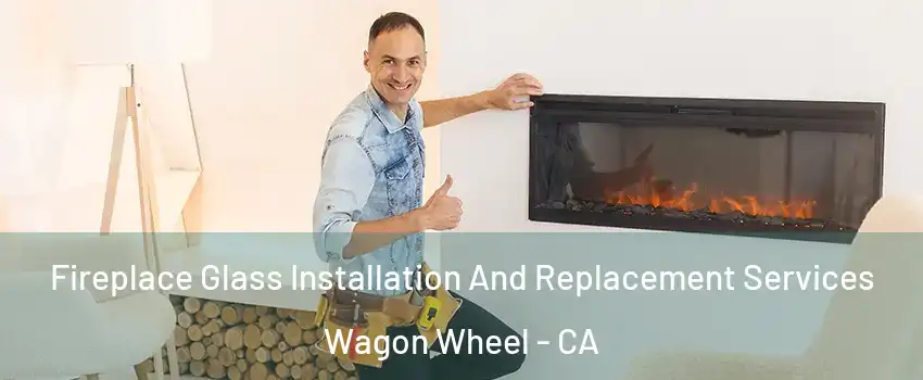 Fireplace Glass Installation And Replacement Services Wagon Wheel - CA