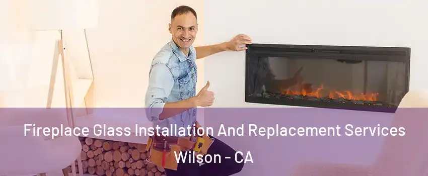 Fireplace Glass Installation And Replacement Services Wilson - CA