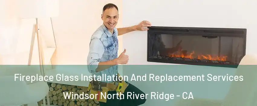 Fireplace Glass Installation And Replacement Services Windsor North River Ridge - CA