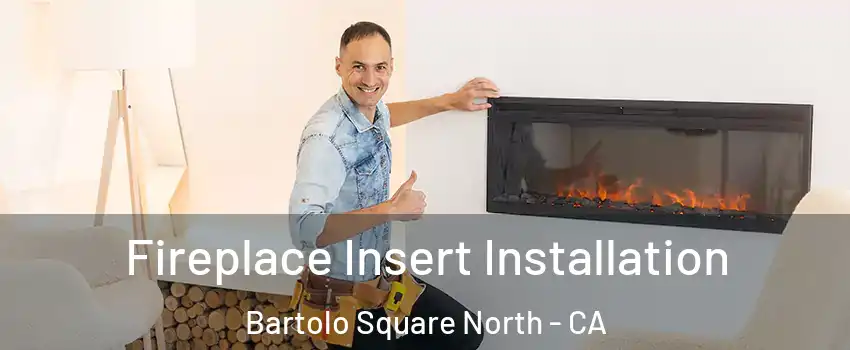 Fireplace Insert Installation Bartolo Square North - CA