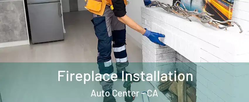 Fireplace Installation Auto Center - CA
