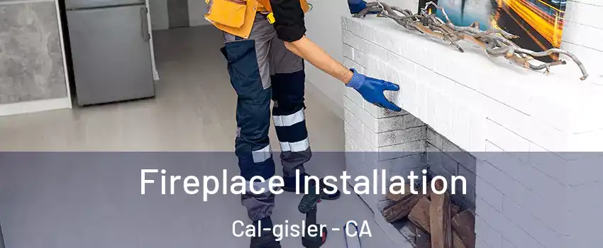 Fireplace Installation Cal-gisler - CA