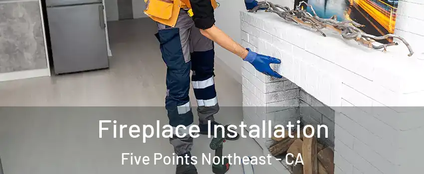 Fireplace Installation Five Points Northeast - CA