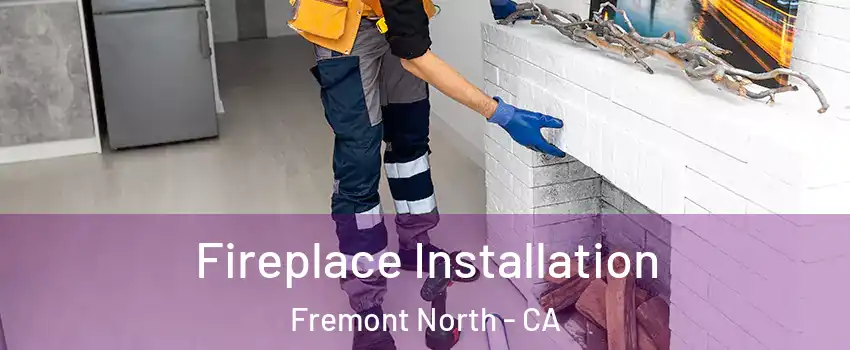 Fireplace Installation Fremont North - CA