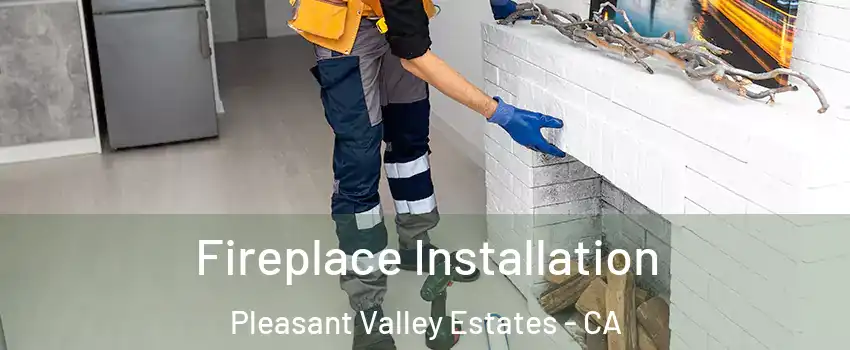 Fireplace Installation Pleasant Valley Estates - CA