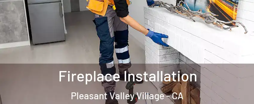 Fireplace Installation Pleasant Valley Village - CA