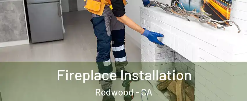 Fireplace Installation Redwood - CA