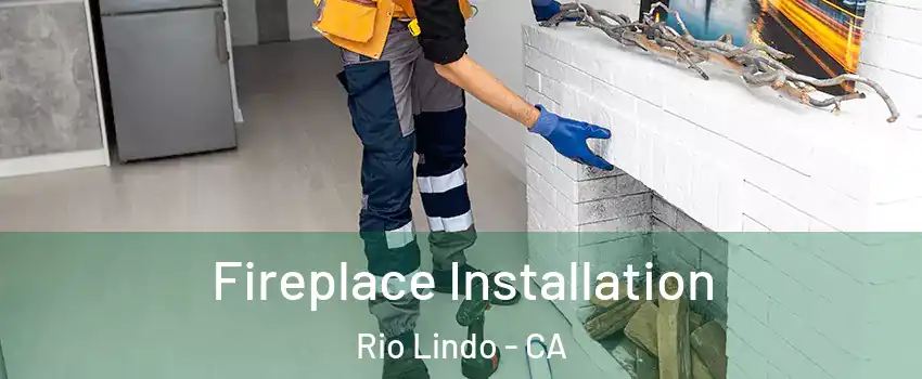 Fireplace Installation Rio Lindo - CA