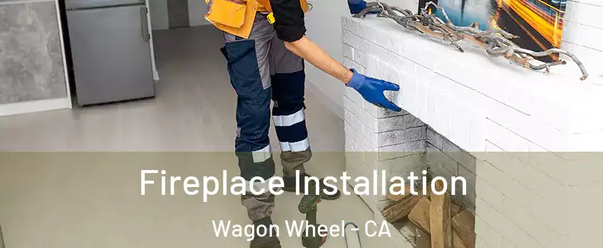 Fireplace Installation Wagon Wheel - CA