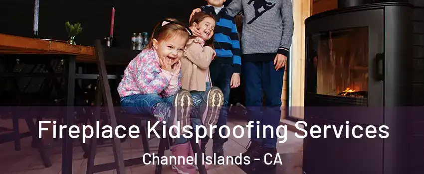 Fireplace Kidsproofing Services Channel Islands - CA