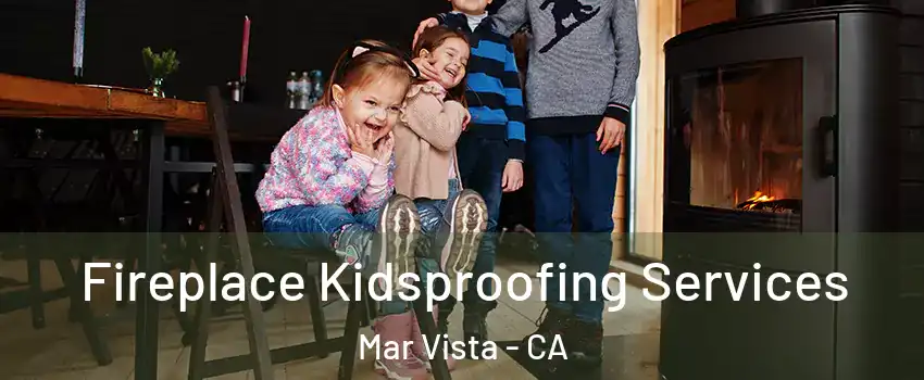 Fireplace Kidsproofing Services Mar Vista - CA