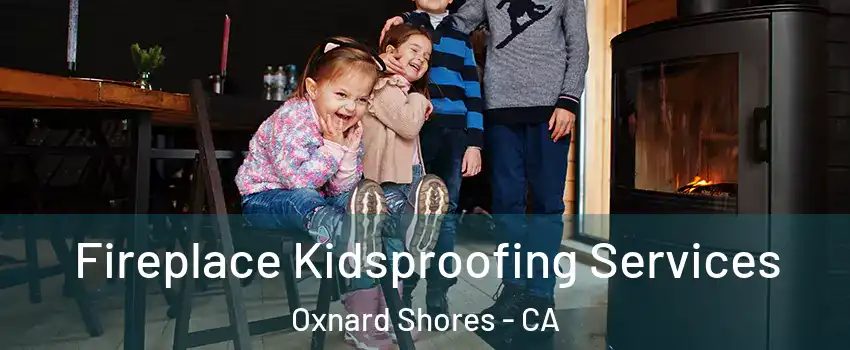 Fireplace Kidsproofing Services Oxnard Shores - CA