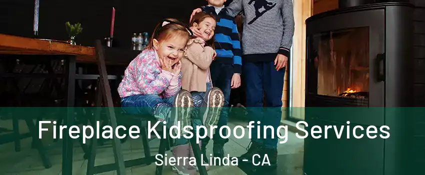 Fireplace Kidsproofing Services Sierra Linda - CA