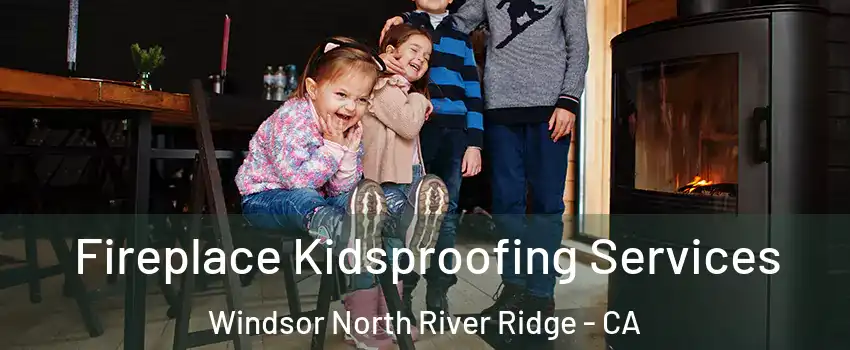 Fireplace Kidsproofing Services Windsor North River Ridge - CA