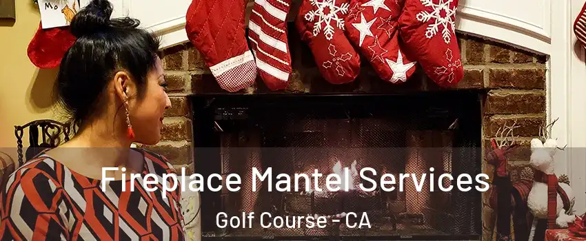 Fireplace Mantel Services Golf Course - CA