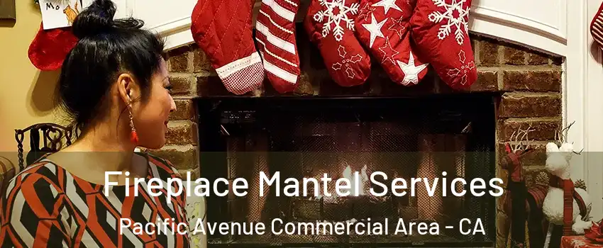 Fireplace Mantel Services Pacific Avenue Commercial Area - CA