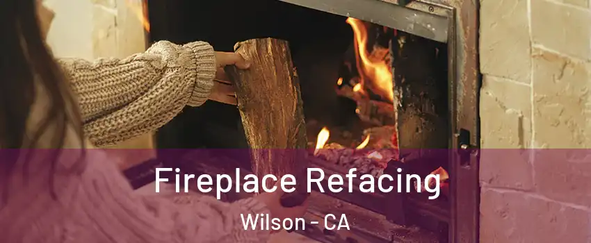 Fireplace Refacing Wilson - CA