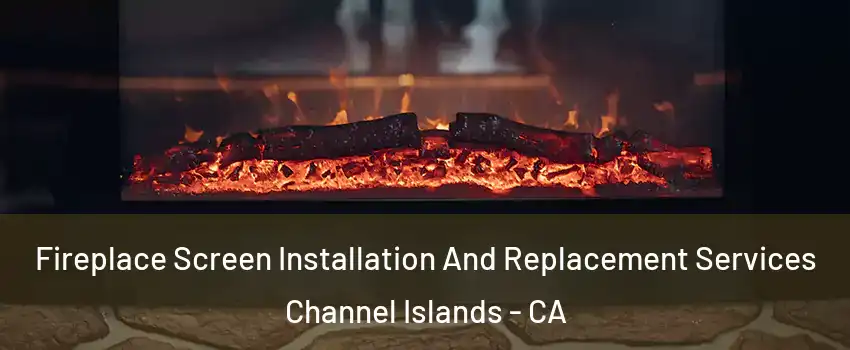Fireplace Screen Installation And Replacement Services Channel Islands - CA