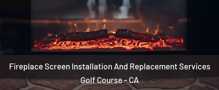Fireplace Screen Installation And Replacement Services Golf Course - CA