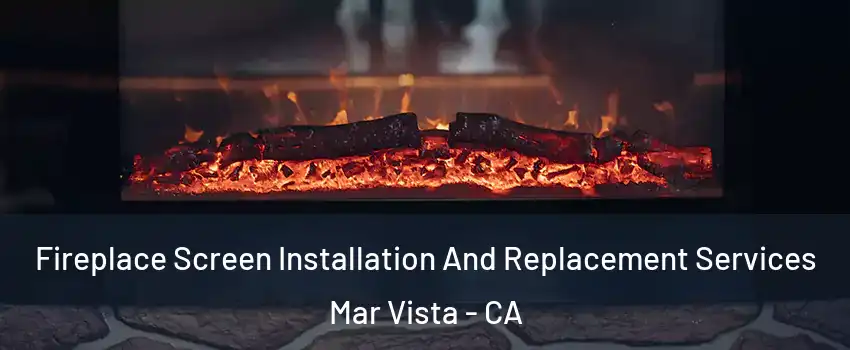 Fireplace Screen Installation And Replacement Services Mar Vista - CA