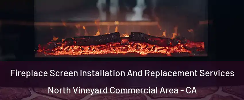 Fireplace Screen Installation And Replacement Services North Vineyard Commercial Area - CA