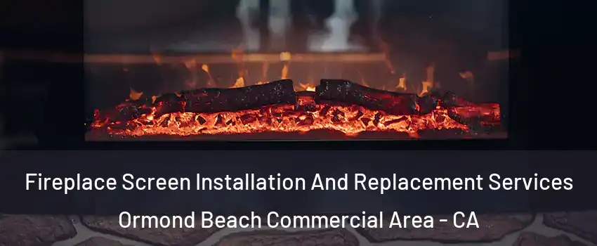 Fireplace Screen Installation And Replacement Services Ormond Beach Commercial Area - CA