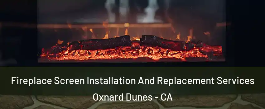 Fireplace Screen Installation And Replacement Services Oxnard Dunes - CA