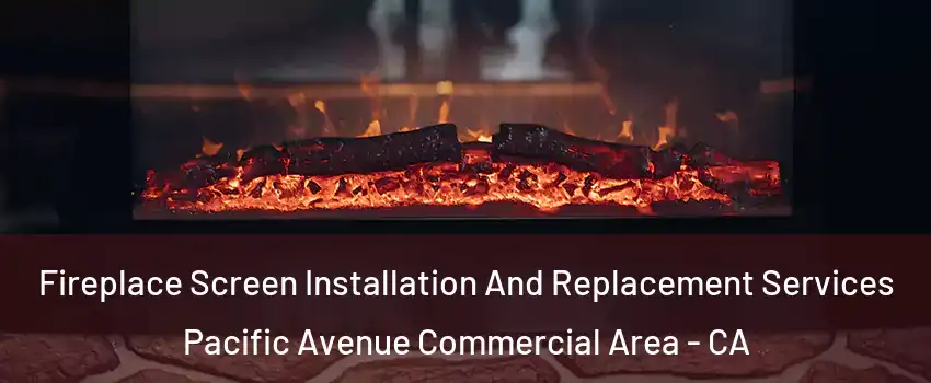 Fireplace Screen Installation And Replacement Services Pacific Avenue Commercial Area - CA