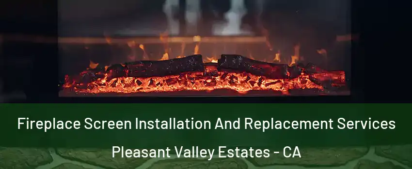 Fireplace Screen Installation And Replacement Services Pleasant Valley Estates - CA