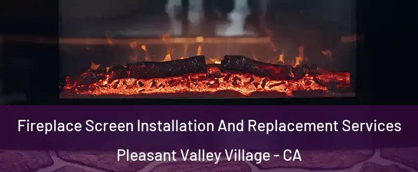 Fireplace Screen Installation And Replacement Services Pleasant Valley Village - CA