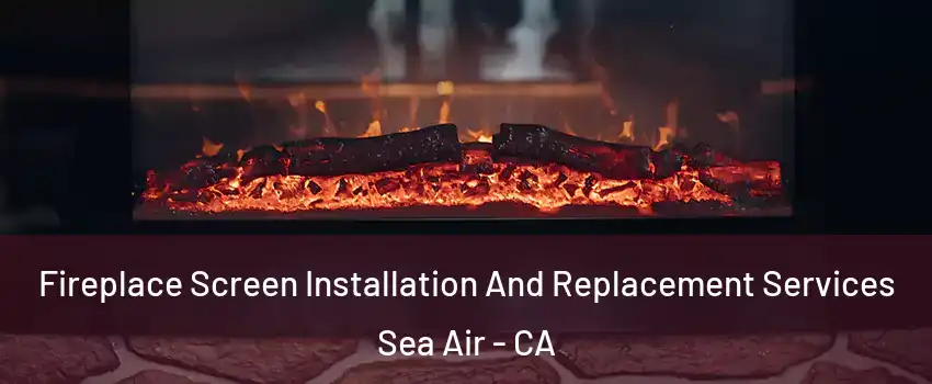 Fireplace Screen Installation And Replacement Services Sea Air - CA