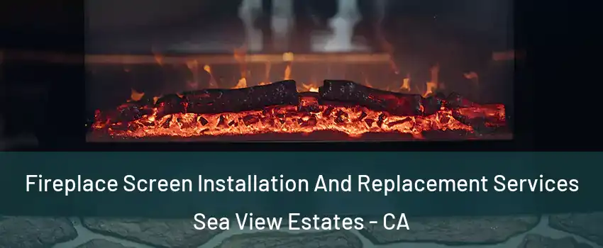 Fireplace Screen Installation And Replacement Services Sea View Estates - CA