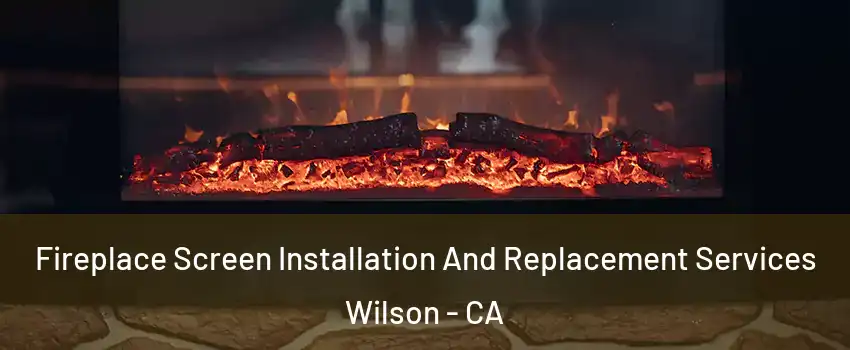 Fireplace Screen Installation And Replacement Services Wilson - CA