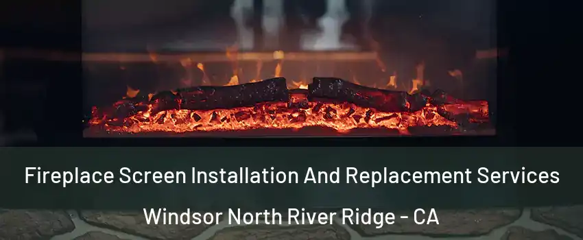Fireplace Screen Installation And Replacement Services Windsor North River Ridge - CA