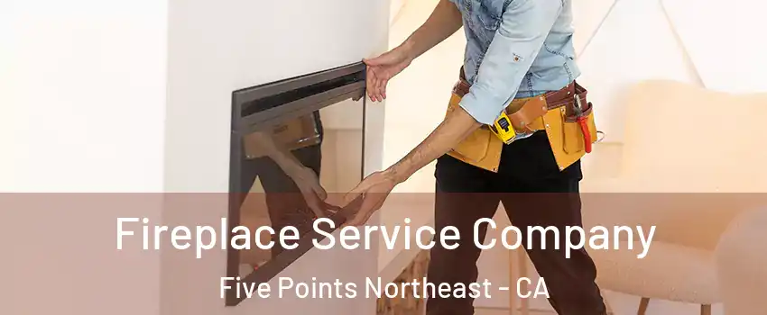 Fireplace Service Company Five Points Northeast - CA