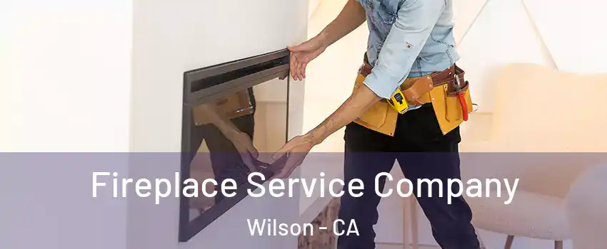 Fireplace Service Company Wilson - CA