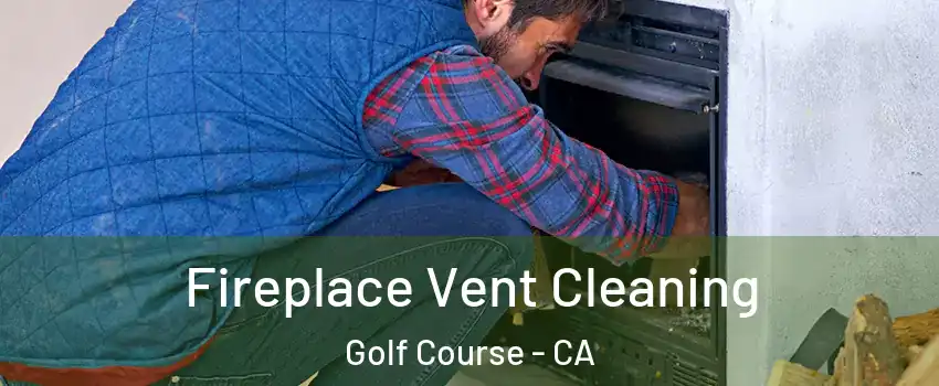 Fireplace Vent Cleaning Golf Course - CA