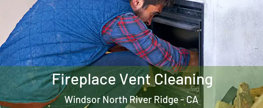 Fireplace Vent Cleaning Windsor North River Ridge - CA