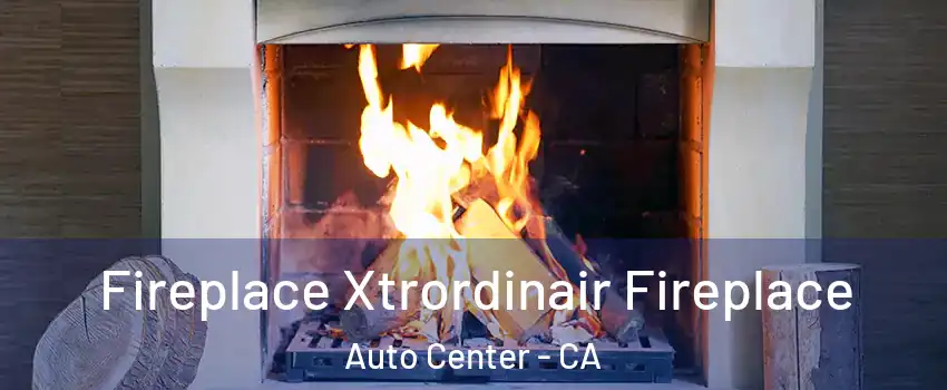 Fireplace Xtrordinair Fireplace Auto Center - CA