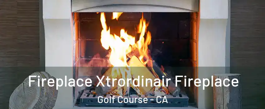 Fireplace Xtrordinair Fireplace Golf Course - CA