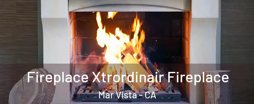 Fireplace Xtrordinair Fireplace Mar Vista - CA