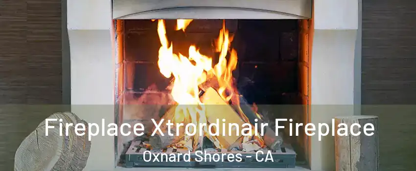 Fireplace Xtrordinair Fireplace Oxnard Shores - CA