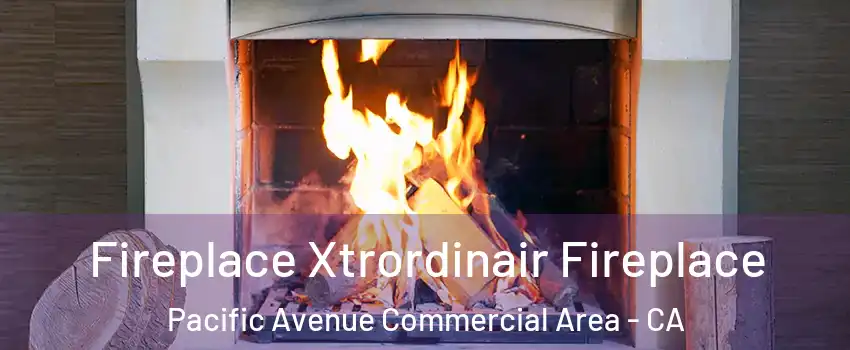 Fireplace Xtrordinair Fireplace Pacific Avenue Commercial Area - CA