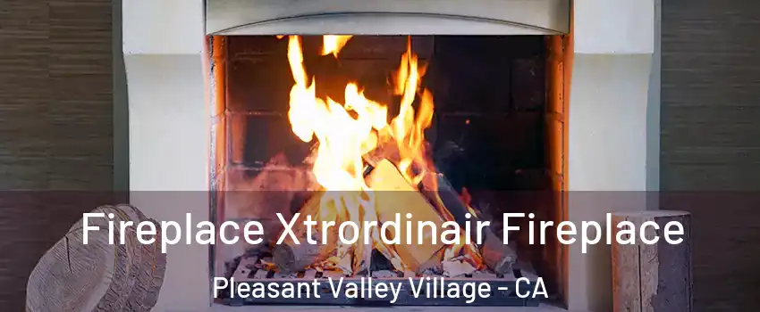 Fireplace Xtrordinair Fireplace Pleasant Valley Village - CA