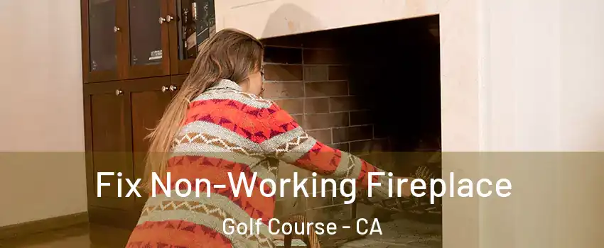 Fix Non-Working Fireplace Golf Course - CA