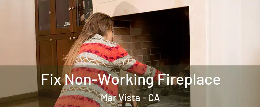 Fix Non-Working Fireplace Mar Vista - CA