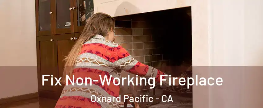 Fix Non-Working Fireplace Oxnard Pacific - CA
