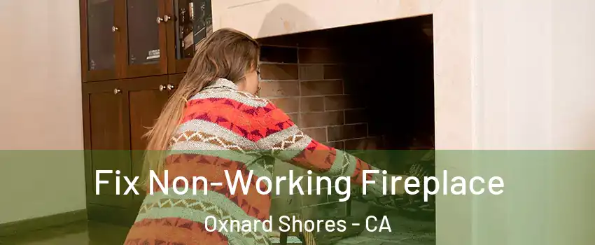 Fix Non-Working Fireplace Oxnard Shores - CA